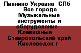 Пианино Украина. СПб. - Все города Музыкальные инструменты и оборудование » Клавишные   . Ставропольский край,Кисловодск г.